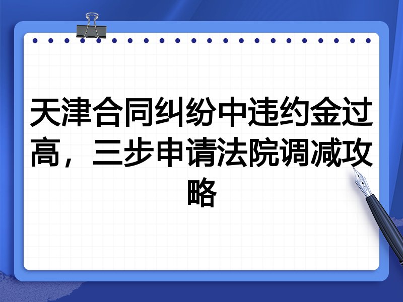 天津合同纠纷中违约金过高，三步申请法院调减攻略