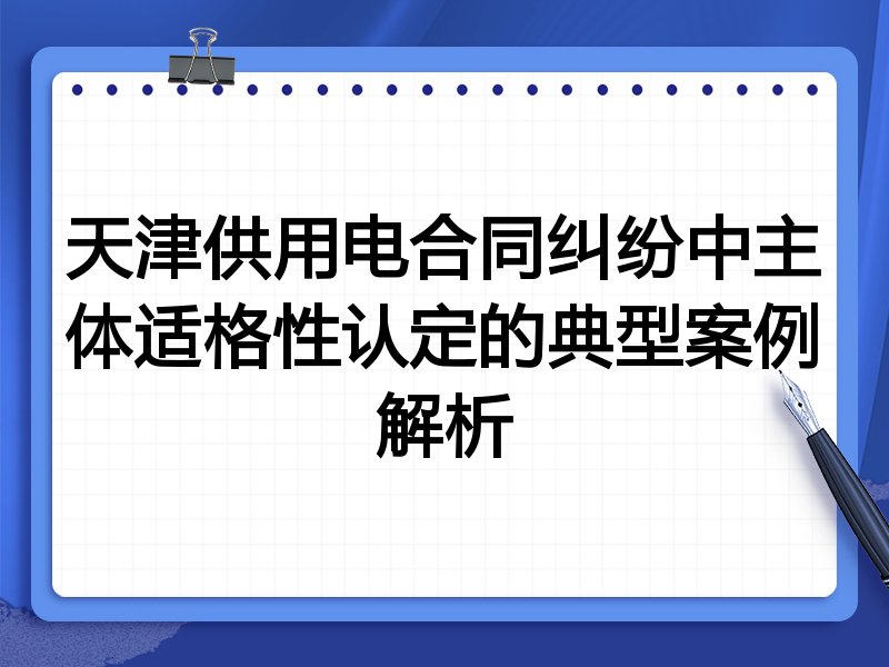 天津供用电合同纠纷中主体适格性认定的典型案例解析