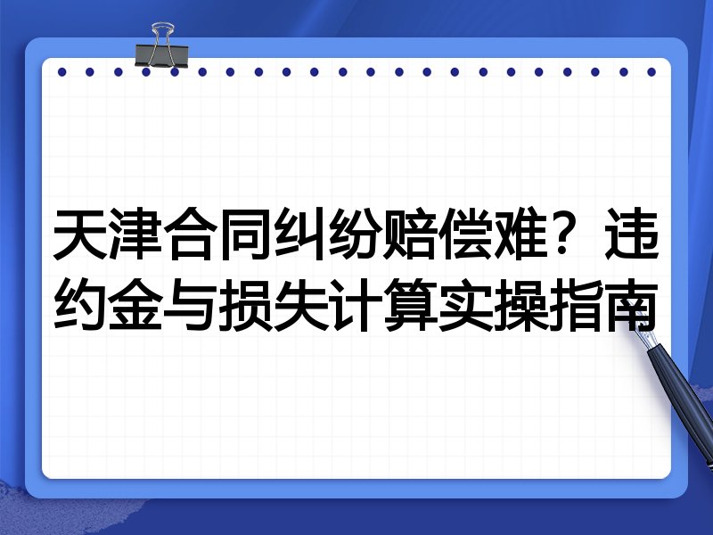 天津合同纠纷赔偿难？违约金与损失计算实操指南