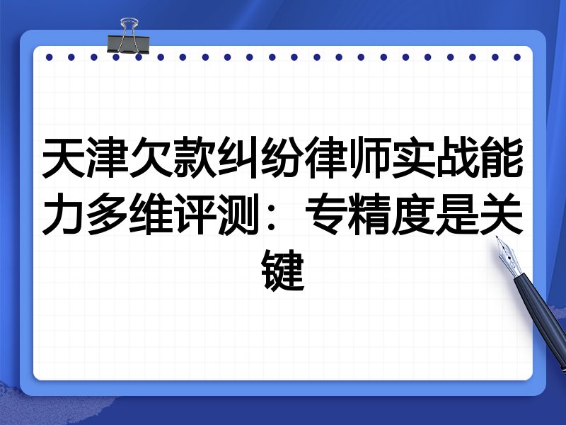 天津欠款纠纷律师实战能力多维评测:专精度是关键