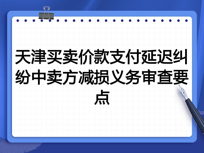 天津买卖价款支付延迟纠纷中卖方减损义务审查要点
