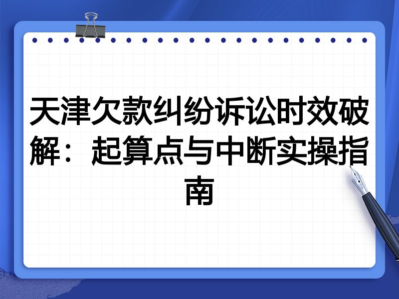 天津欠款纠纷诉讼时效破解:起算点与中断实操指南