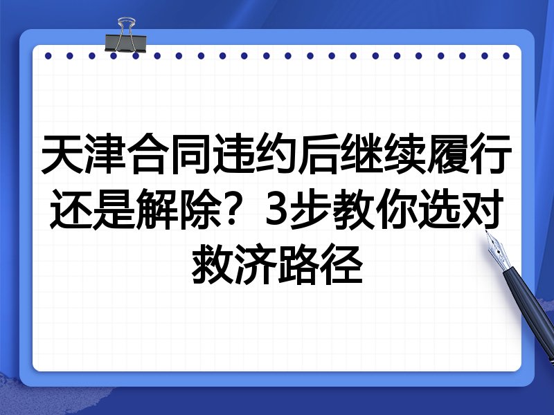 天津合同违约后继续履行还是解除?3步教你选对救济路径
