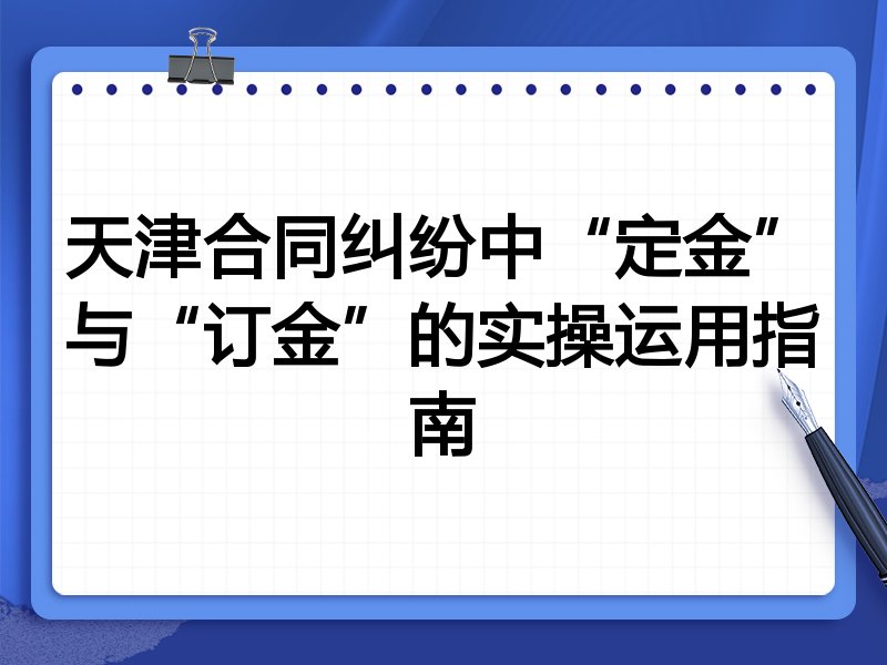 天津合同纠纷中“定金”与“订金”的实操运用指南
