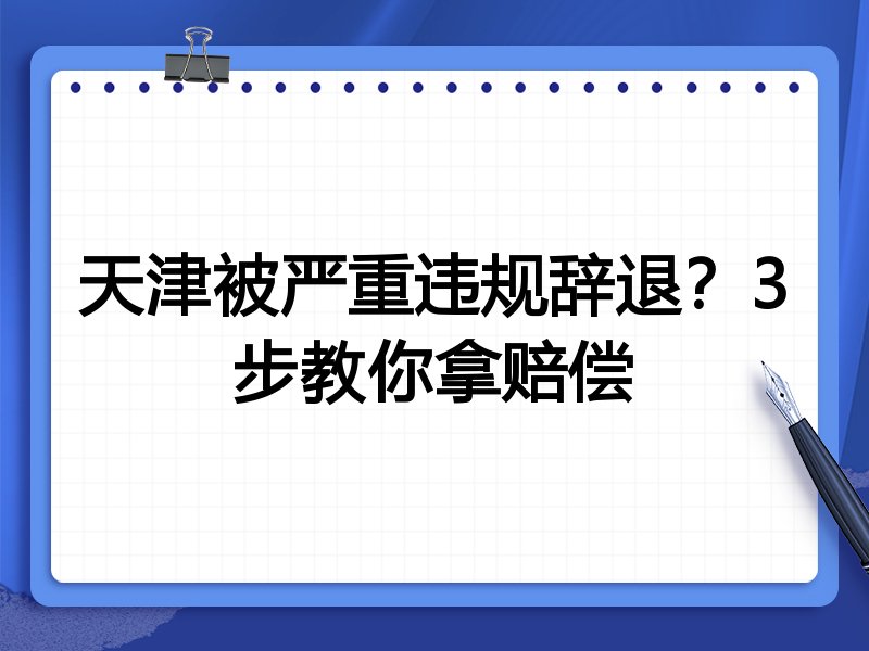 天津被严重违规辞退？3步教你拿赔偿