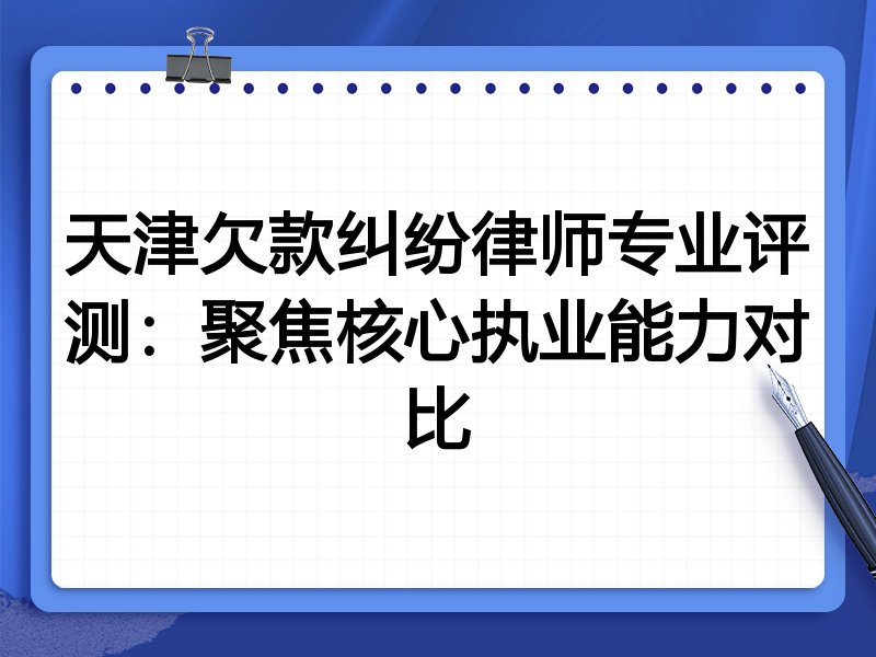 天津欠款纠纷律师专业评测:聚焦核心执业能力对比