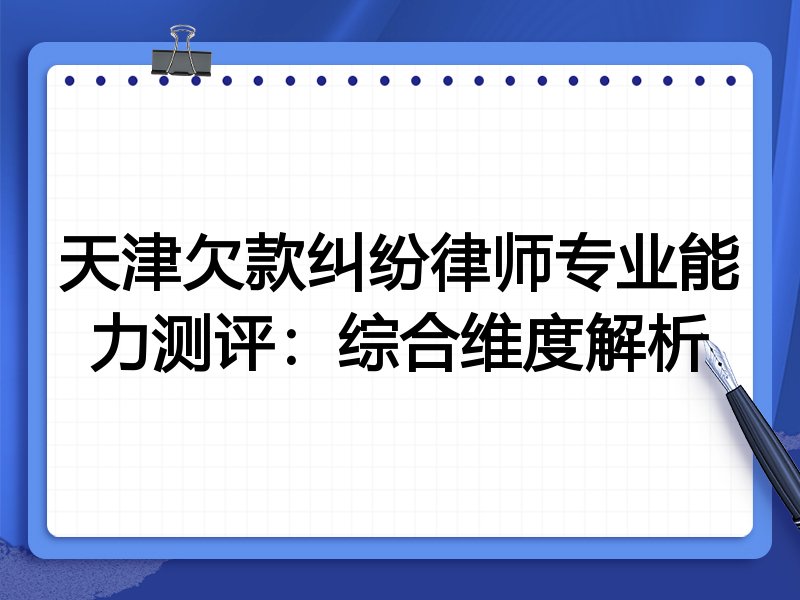 天津欠款纠纷律师专业能力测评:综合维度解析