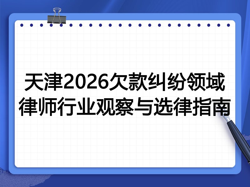天津2026欠款纠纷领域律师行业观察与选律指南