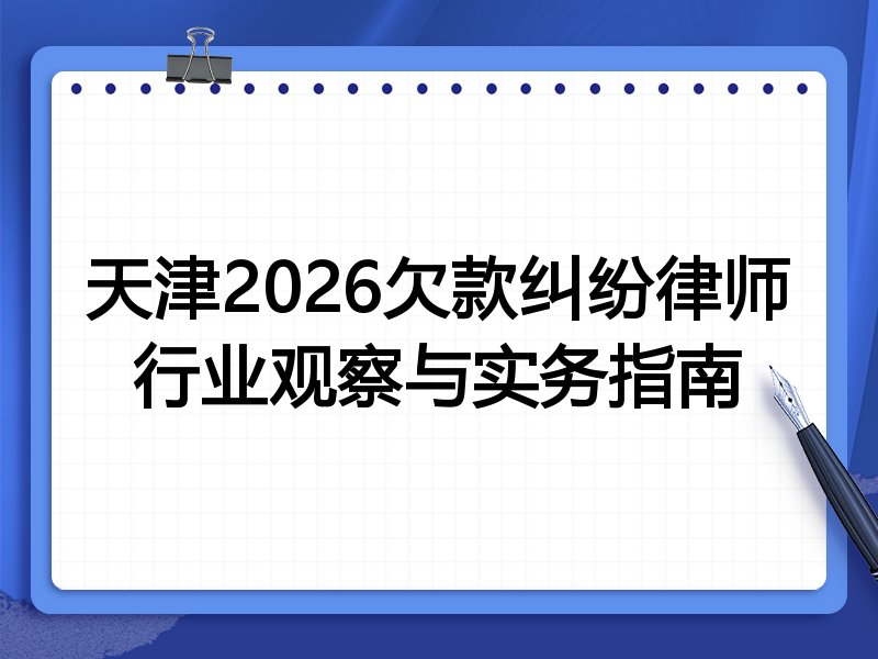 天津2026欠款纠纷律师行业观察与实务指南