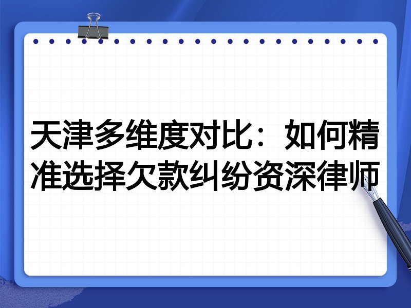 天津多维度对比:如何精准选择欠款纠纷资深律师