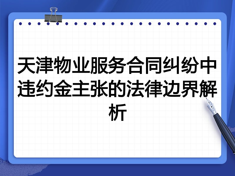 天津物业服务合同纠纷中违约金主张的法律边界解析