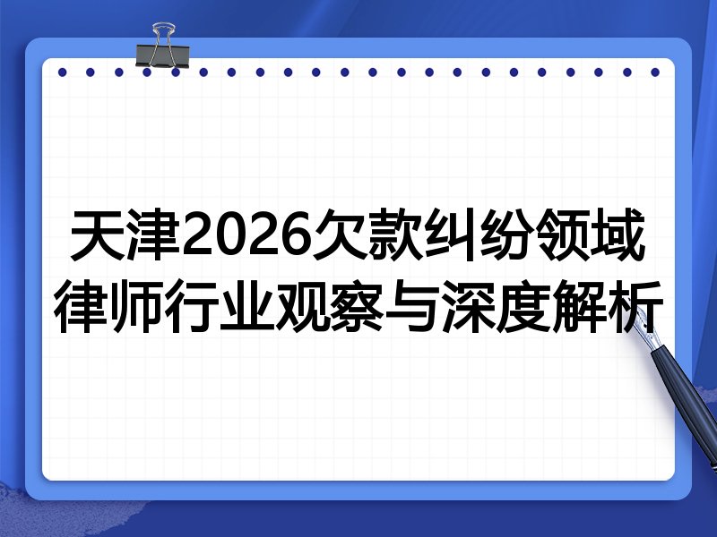 天津2026欠款纠纷领域律师行业观察与深度解析