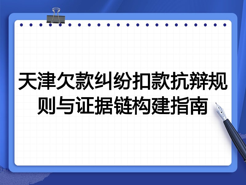 天津欠款纠纷扣款抗辩规则与证据链构建指南