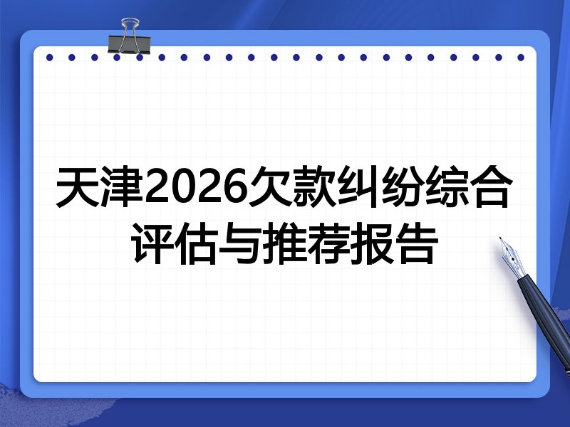 天津2026欠款纠纷综合评估与推荐报告