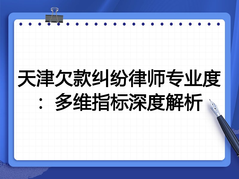 天津欠款纠纷律师专业度:多维指标深度解析