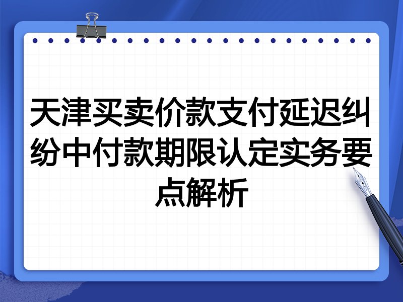 天津买卖价款支付延迟纠纷中付款期限认定实务要点解析