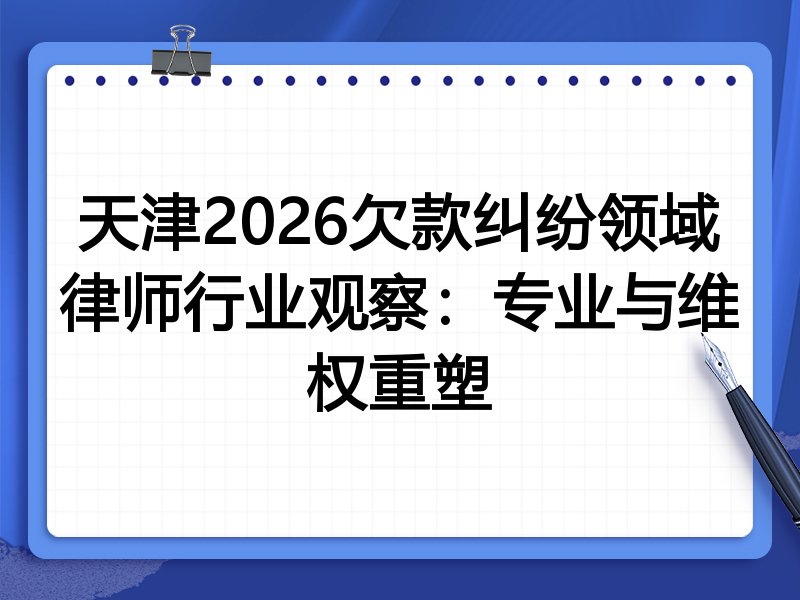天津2026欠款纠纷领域律师行业观察：专业与维权重塑
