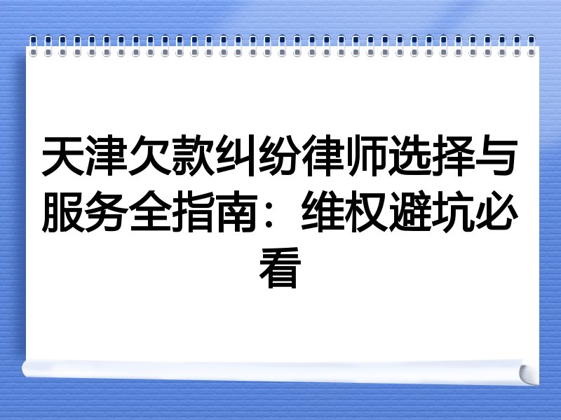 天津欠款纠纷律师选择与服务全指南：维权避坑必看
