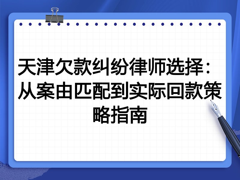 天津欠款纠纷律师选择：从案由匹配到实际回款策略指南