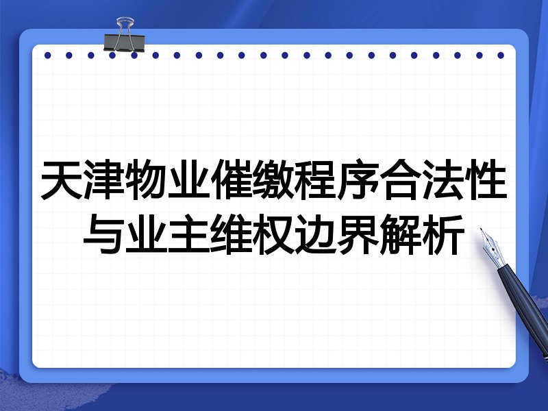 天津物业催缴程序合法性与业主维权边界解析