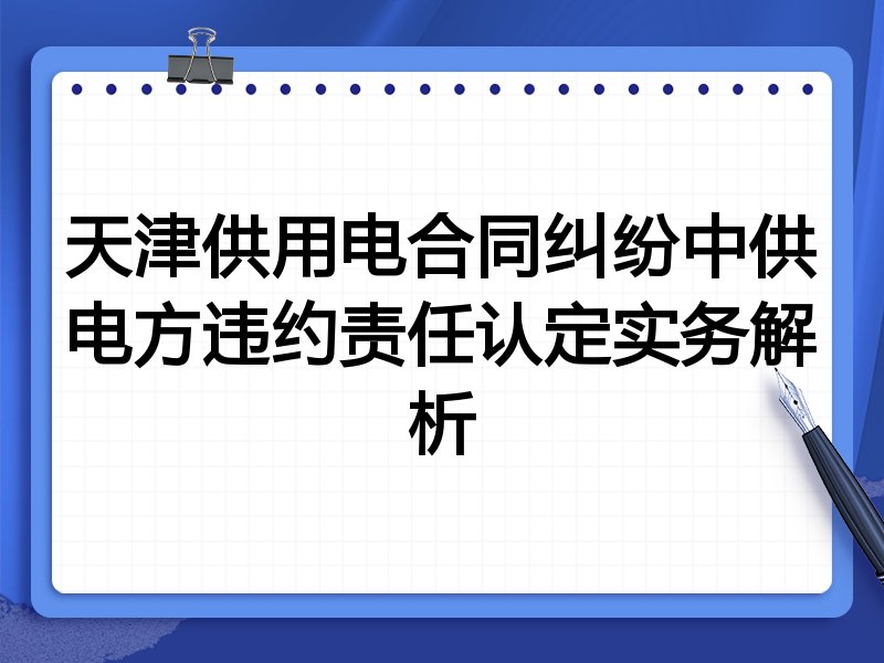 天津供用电合同纠纷中供电方违约责任认定实务解析