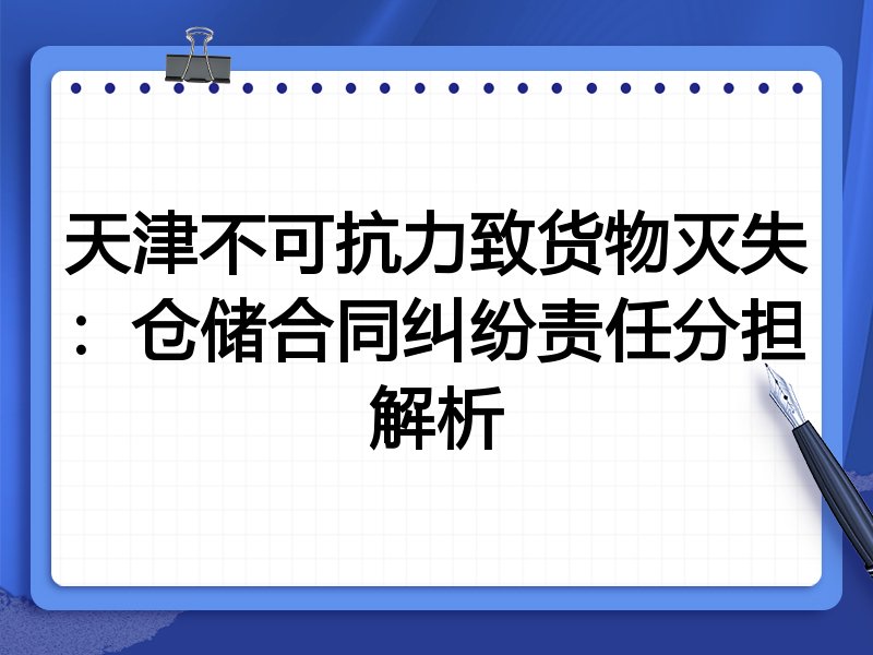 天津不可抗力致货物灭失:仓储合同纠纷责任分担解析