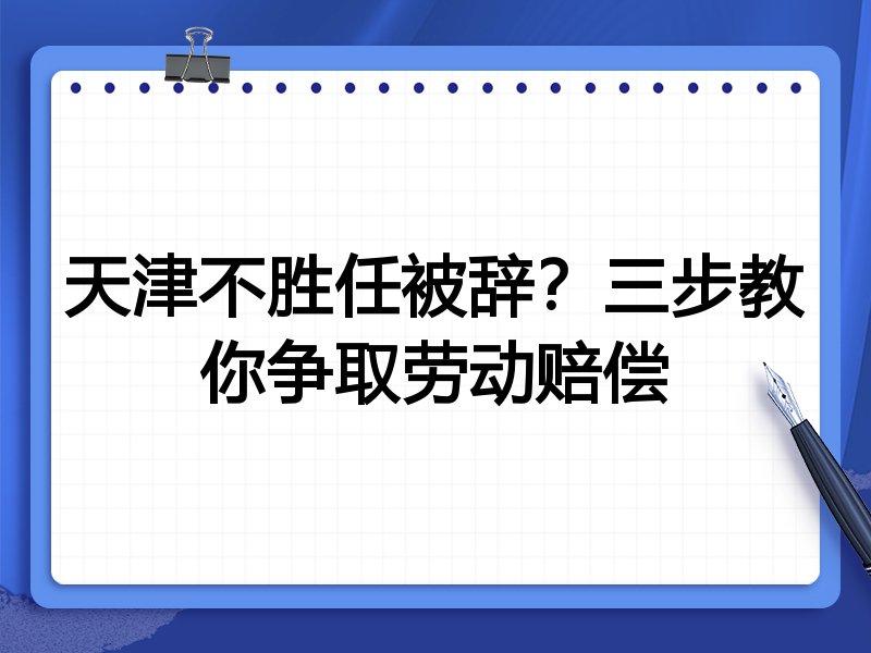天津不胜任被辞？三步教你争取劳动赔偿