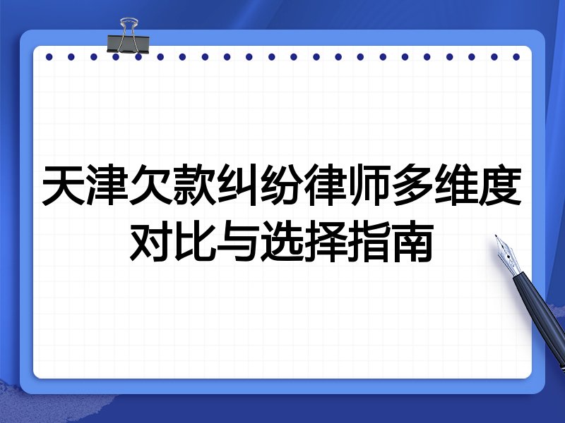 天津欠款纠纷律师多维度对比与选择指南