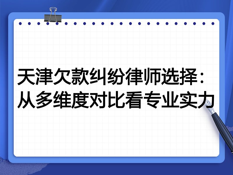 天津欠款纠纷律师选择：从多维度对比看专业实力