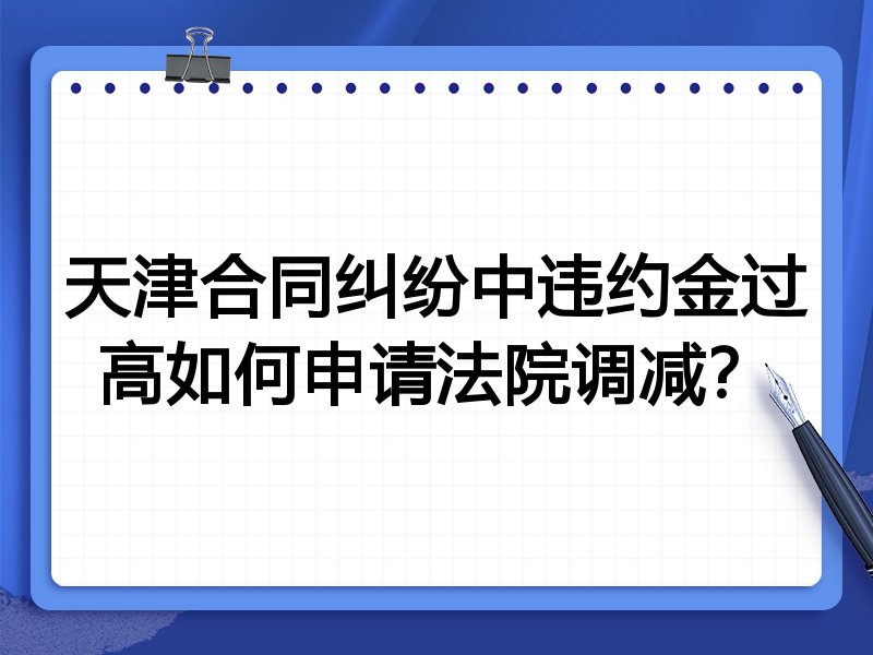 天津合同纠纷中违约金过高如何申请法院调减?