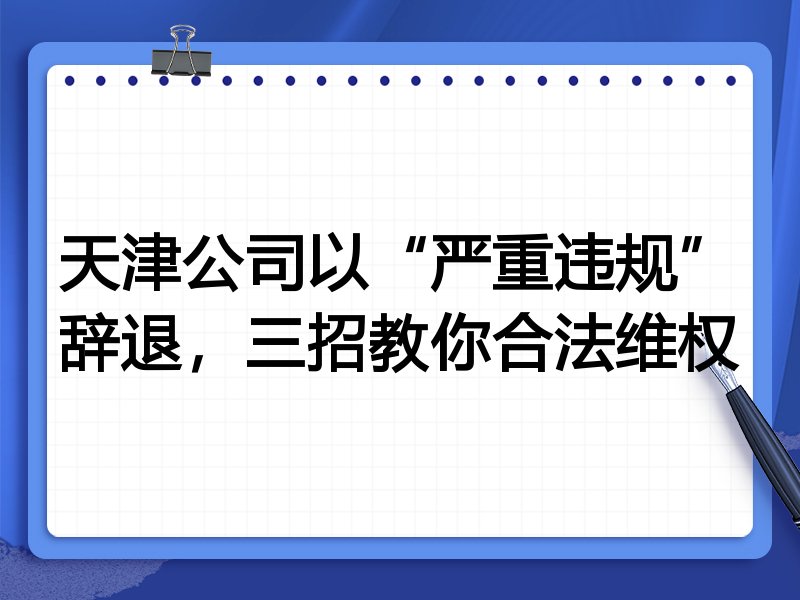 天津公司以“严重违规”辞退,三招教你合法维权