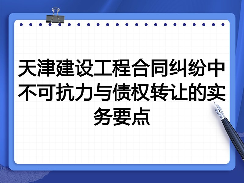 天津建设工程合同纠纷中不可抗力与债权转让的实务要点