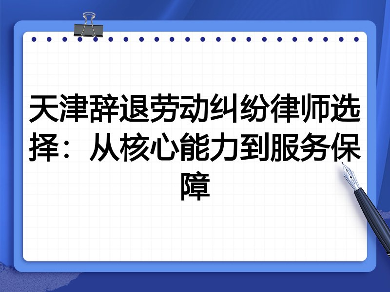 天津辞退劳动纠纷律师选择:从核心能力到服务保障