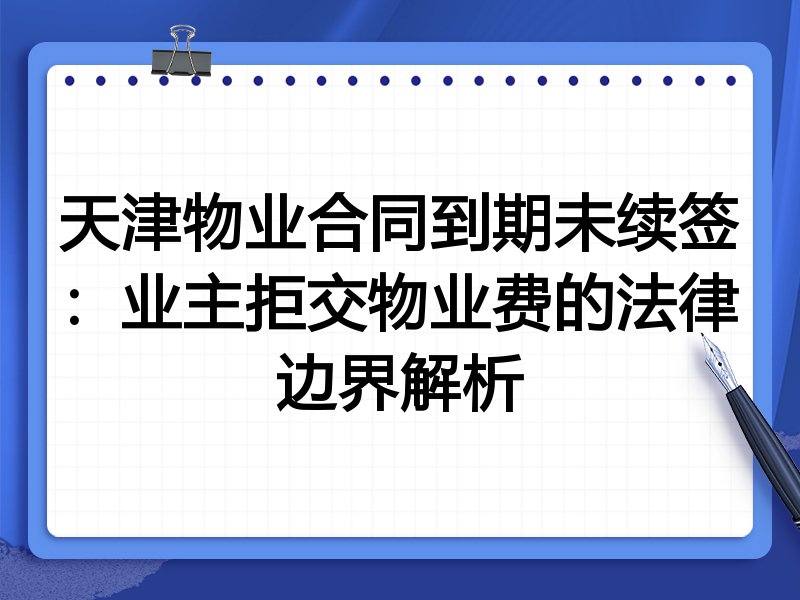 天津物业合同到期未续签:业主拒交物业费的法律边界解析