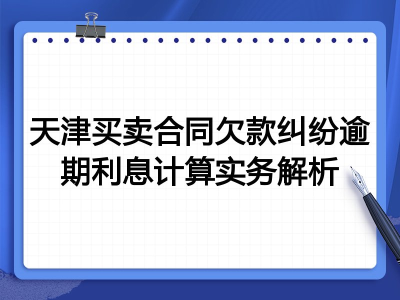 天津买卖合同欠款纠纷逾期利息计算实务解析
