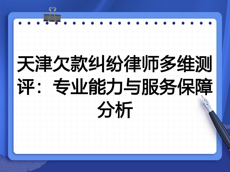 天津欠款纠纷律师多维测评:专业能力与服务保障分析
