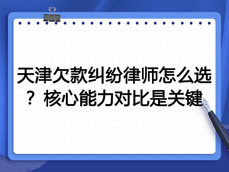 天津欠款纠纷律师怎么选?核心能力对比是关键