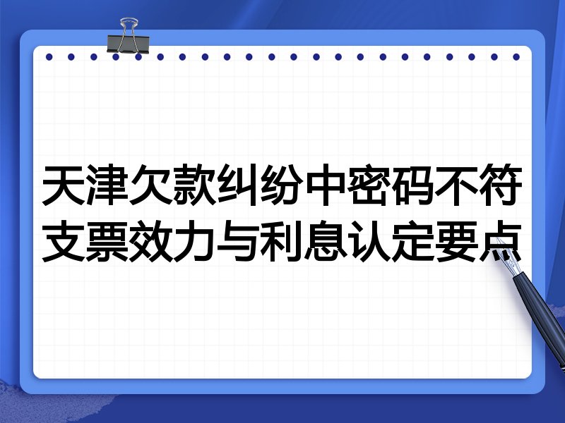 天津欠款纠纷中密码不符支票效力与利息认定要点