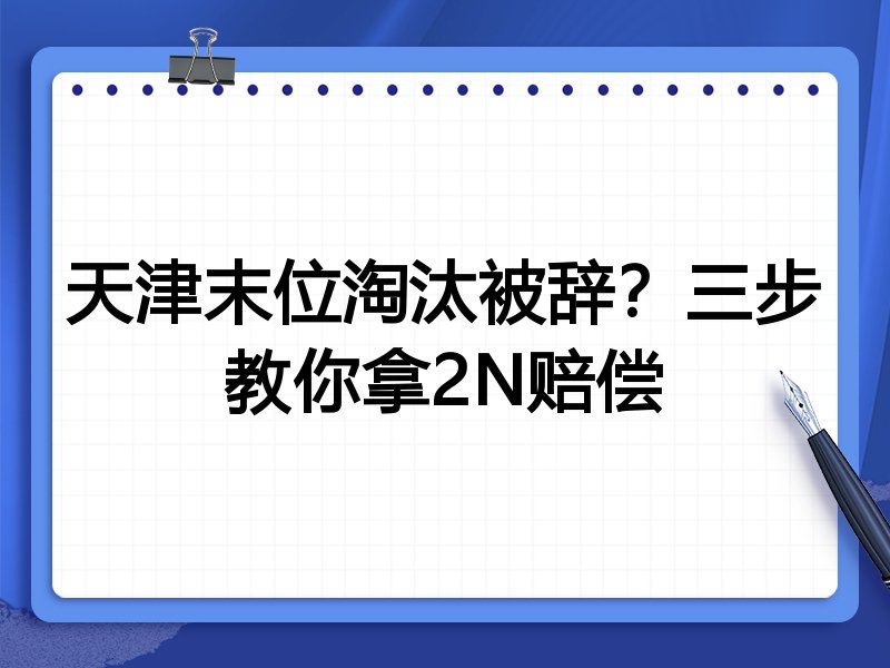 天津末位淘汰被辞？三步教你拿2N赔偿