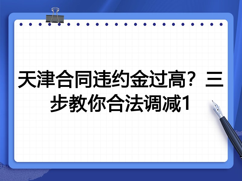 天津合同违约金过高？三步教你合法调减1