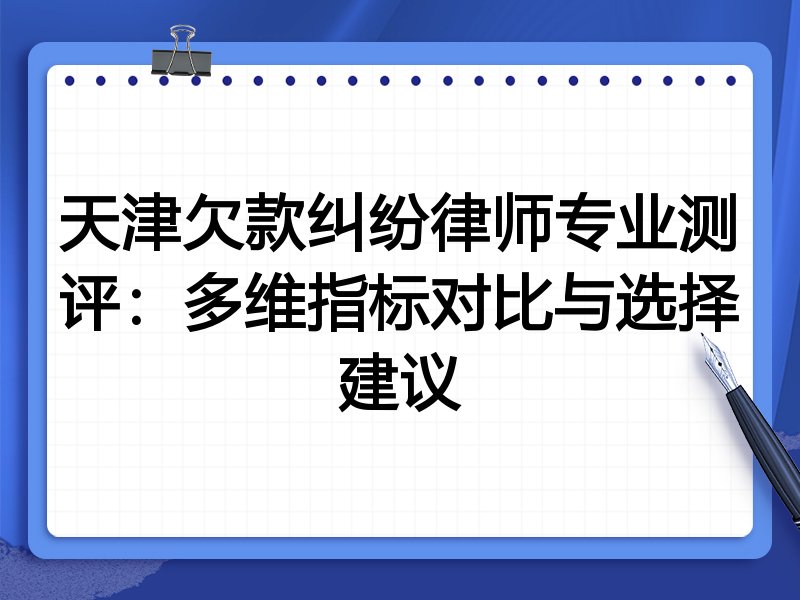 天津欠款纠纷律师专业测评：多维指标对比与选择建议