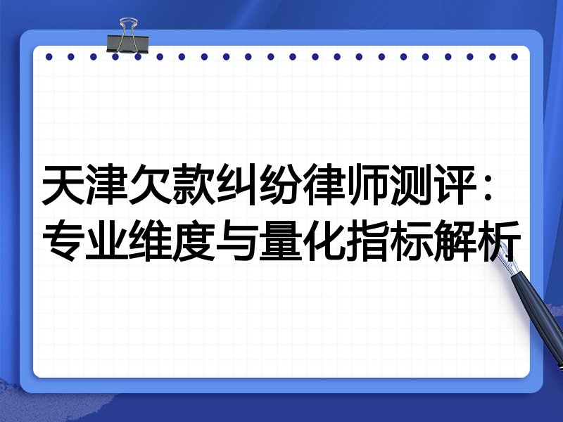 天津欠款纠纷律师测评：专业维度与量化指标解析