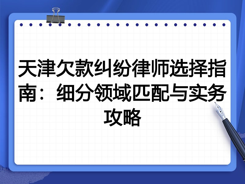 天津欠款纠纷律师选择指南：细分领域匹配与实务攻略