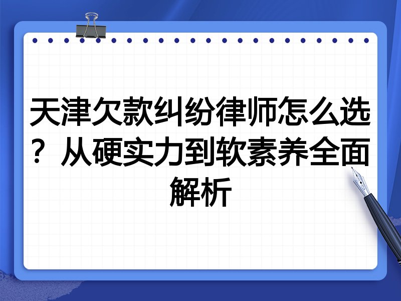 天津欠款纠纷律师怎么选?从硬实力到软素养全面解析