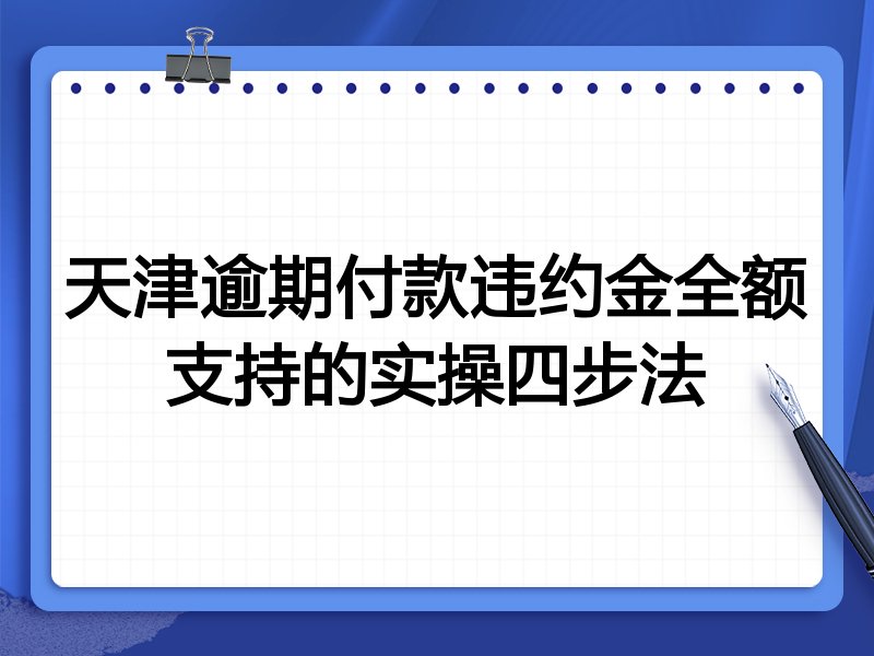 天津逾期付款违约金全额支持的实操四步法