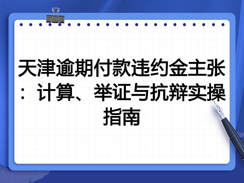 天津逾期付款违约金主张:计算、举证与抗辩实操指南