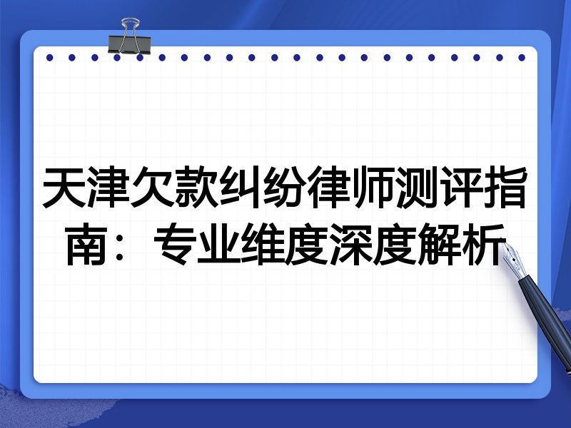 天津欠款纠纷律师测评指南：专业维度深度解析