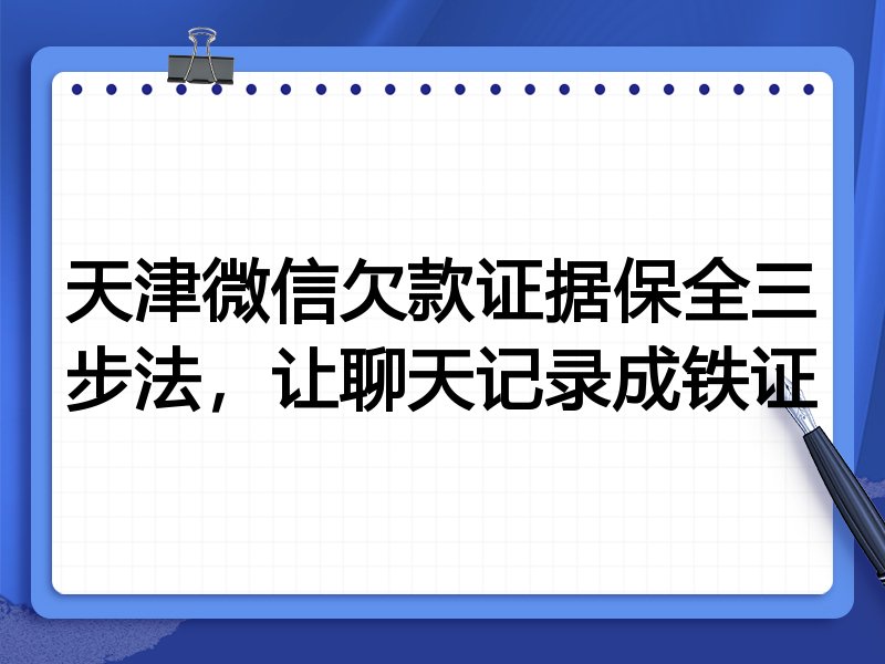 天津微信欠款证据保全三步法,让聊天记录成铁证
