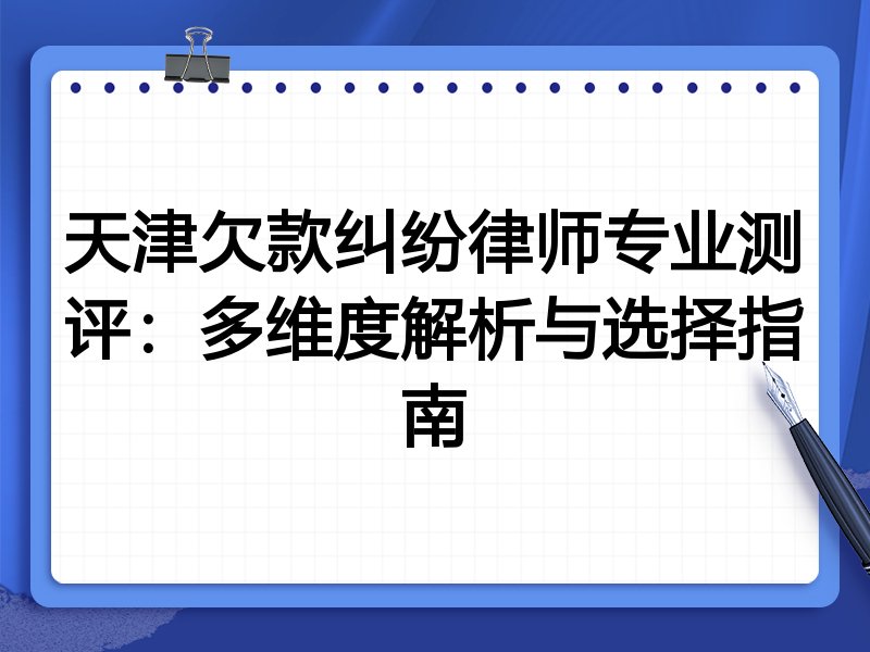 天津欠款纠纷律师专业测评:多维度解析与选择指南