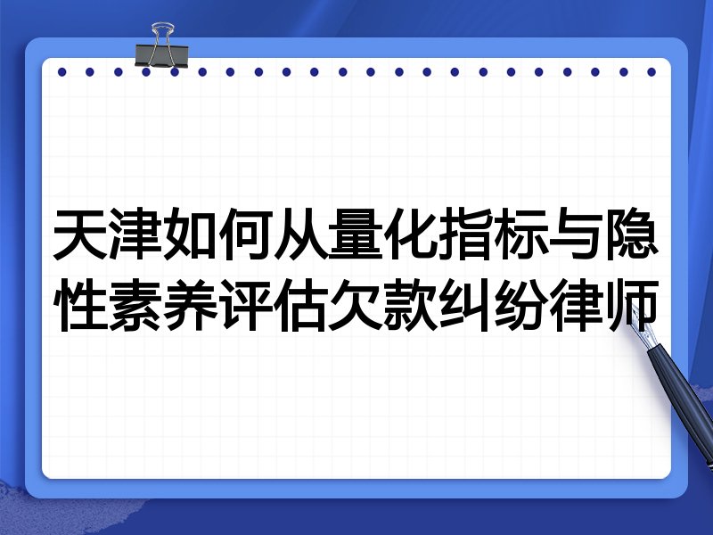 天津如何从量化指标与隐性素养评估欠款纠纷律师
